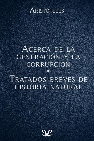 descargar libro Acerca de la generación y la corrupción - Tratados breves de Historia Natural