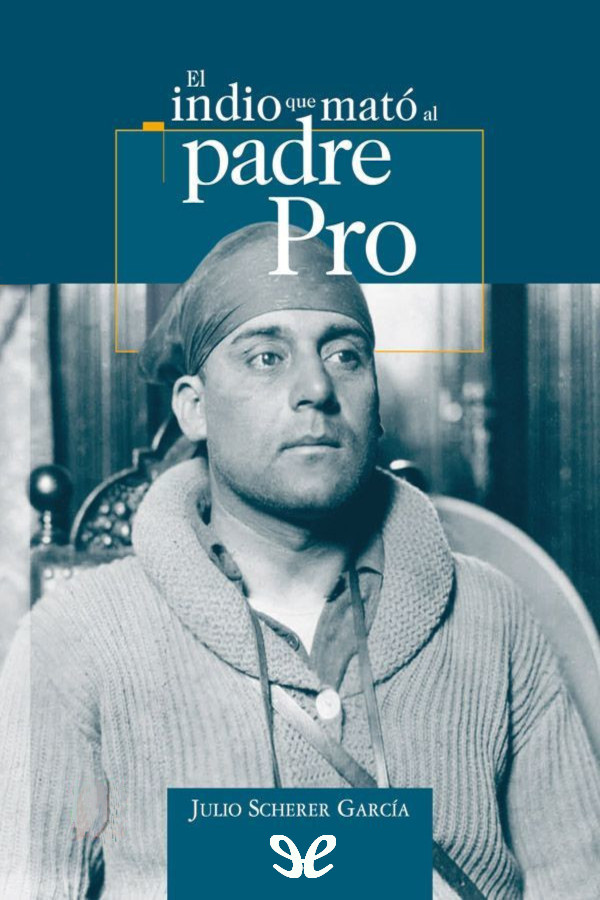 descargar libro El indio que mató al padre Pro