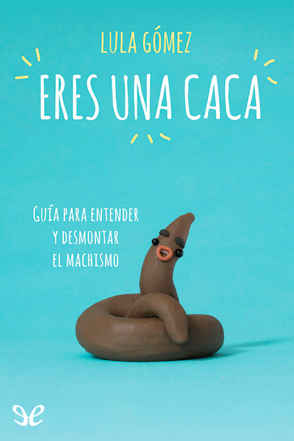 descargar libro Eres una caca: guía para entender y desmontar el machismo