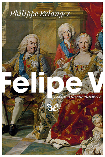 descargar libro Felipe V, esclavo de sus mujeres