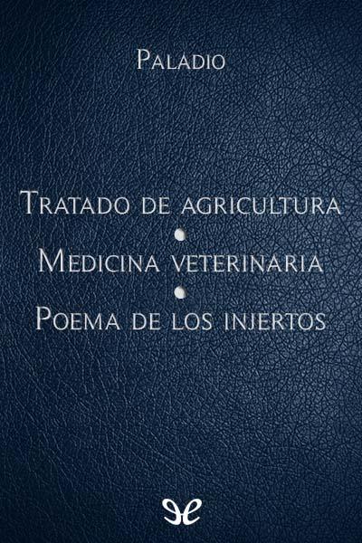 Tratado de agricultura. Medicina veterinaria. Poema de los injertos gratis en epub
