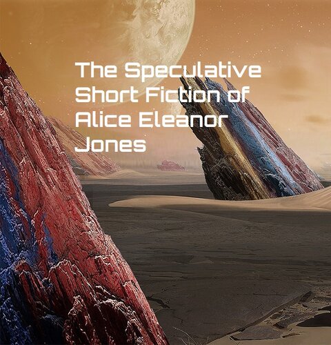 descargar libro The Speculative Short Fiction Of Alice Eleanor Jones