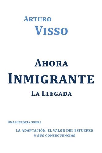 libro gratis Ahora Inmigrante La Llegada: UNA HISTORIA SOBRE LA ADAPTACIÓN, EL VALOR DEL ESFUERZO Y SUS CONSECUENCIAS