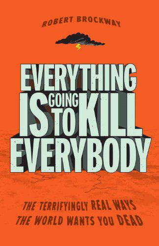 descargar libro Everything Is Going to Kill Everybody: The Terrifyingly Real Ways the World Wants You Dead