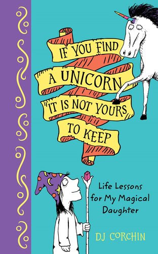 descargar libro If You Find a Unicorn, It Is Not Yours to Keep: Life Lessons for My Magical Daughter