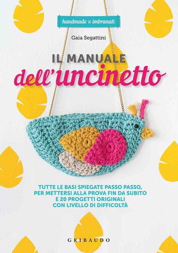 descargar libro Il manuale dell'uncinetto. Tutte le basi spiegate passo passo, per mettersi alla prova fin da subito e 20 progetti originali con livello di difficoltà