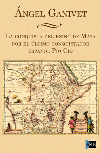 libro gratis La conquista del reino de Maya por el último conquistador español Pío Cid