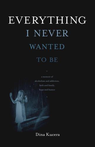 descargar libro Everything I Never Wanted to Be: A Memoir of Alcoholism and Addiction, Faith and Family, Hope and Humor