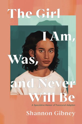 descargar libro The Girl I Am, Was, and Never Will Be: A Speculative Memoir of Transracial Adoption